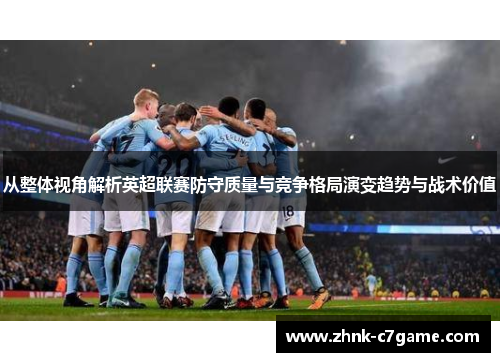 从整体视角解析英超联赛防守质量与竞争格局演变趋势与战术价值