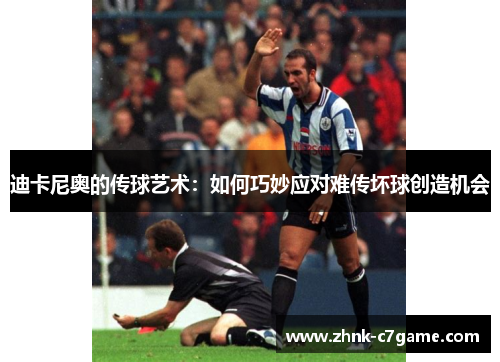 迪卡尼奥的传球艺术：如何巧妙应对难传坏球创造机会