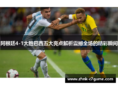 阿根廷4-1大胜巴西五大亮点解析震撼全场的精彩瞬间