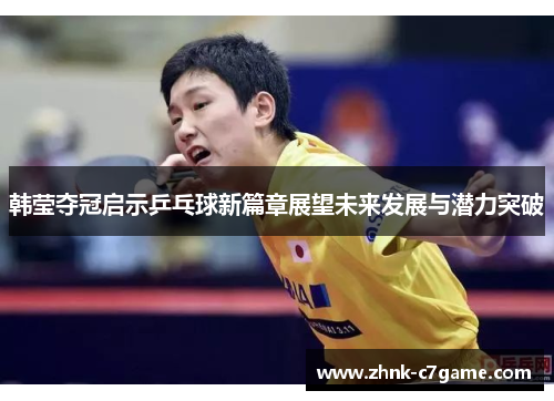 韩莹夺冠启示乒乓球新篇章展望未来发展与潜力突破