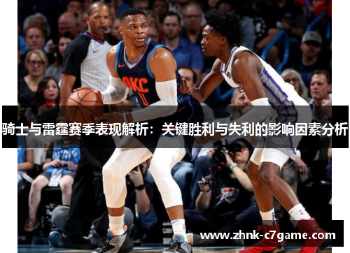 骑士与雷霆赛季表现解析：关键胜利与失利的影响因素分析