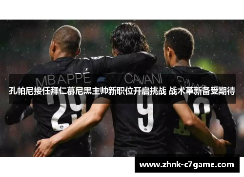 孔帕尼接任拜仁慕尼黑主帅新职位开启挑战 战术革新备受期待