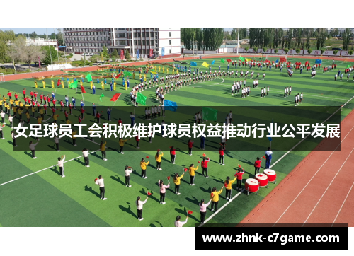 女足球员工会积极维护球员权益推动行业公平发展