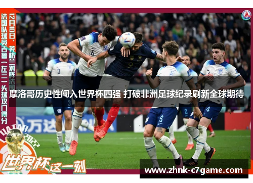 摩洛哥历史性闯入世界杯四强 打破非洲足球纪录刷新全球期待