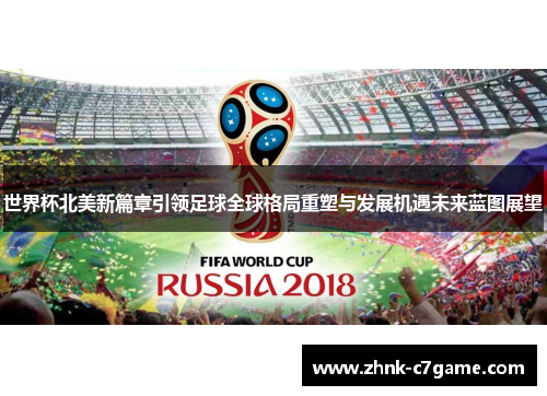 世界杯北美新篇章引领足球全球格局重塑与发展机遇未来蓝图展望