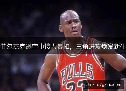 菲尔杰克逊空中接力暴扣，三角进攻焕发新生