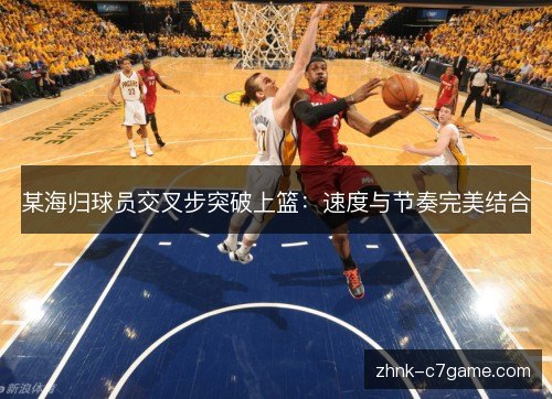 某海归球员交叉步突破上篮：速度与节奏完美结合